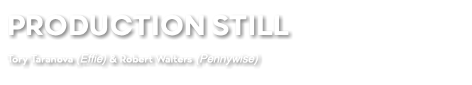 PRODUCTION STILL Tory Taranova (Effie) & Robert Walters (Pennywise)