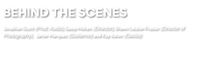 BEHIND THE SCENES Jonathan Scott (Prod. Audio), Sassy Mohen (Director), Shawn Leister-Frazier (Director of Photography), Javier Marquez (Guillermo) and Kay Aston (Cecilia)