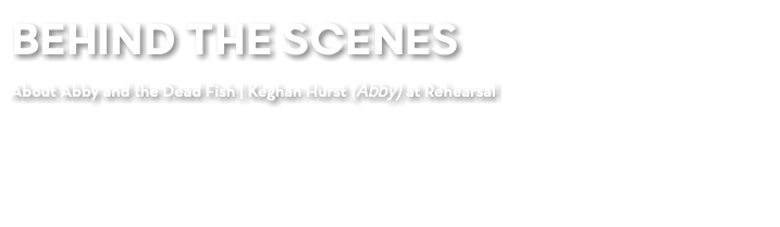 BEHIND THE SCENES About Abby and the Dead Fish | Keghan Hurst (Abby) at Rehearsal