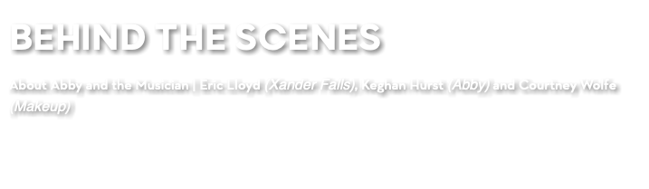 BEHIND THE SCENES About Abby and the Musician | Eric Lloyd (Xander Falls), Keghan Hurst (Abby) and Courtney Wolfe (Makeup)