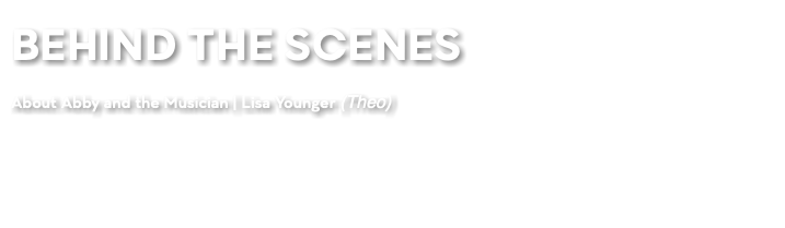 BEHIND THE SCENES About Abby and the Musician | Lisa Younger (Theo)