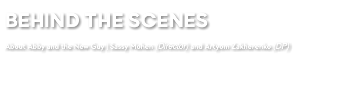BEHIND THE SCENES About Abby and the New Guy | Sassy Mohen (Director) and Artyom Zakherenko (DP)