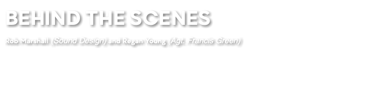 BEHIND THE SCENES Rob Marshall (Sound Design) and Regan Young (Agt. Francis Green)