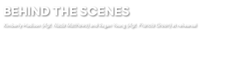 BEHIND THE SCENES Kimberly Madison (Agt. Nada Matthews) and Regan Young (Agt. Francis Green) at rehearsal 