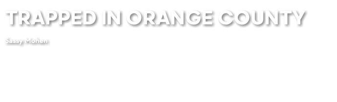 TRAPPED IN ORANGE COUNTY Sassy Mohen