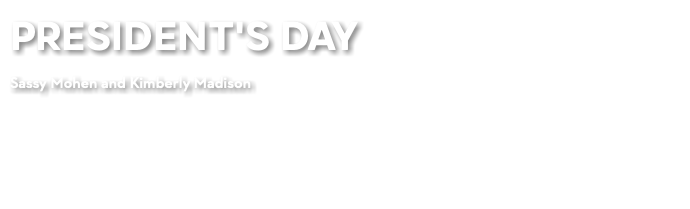 PRESIDENT'S DAY Sassy Mohen and Kimberly Madison