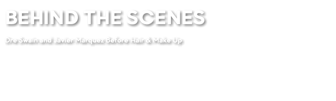 BEHIND THE SCENES Dre Swain and Javier Marquez Before Hair & Make Up