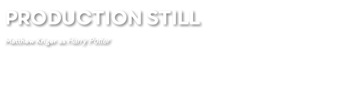 PRODUCTION STILL Matthew Kriger as Harry Potter