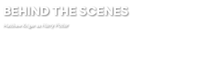 BEHIND THE SCENES Matthew Kriger as Harry Potter