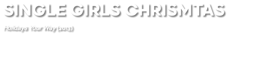 SINGLE GIRLS CHRISMTAS Holidays Your Way (2013) 