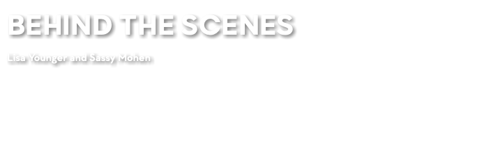 BEHIND THE SCENES Lisa Younger and Sassy Mohen