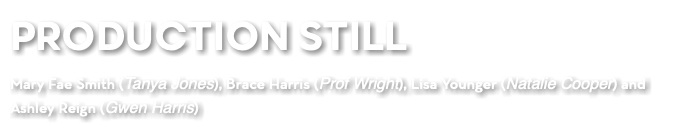 PRODUCTION STILL Mary Fae Smith (Tanya Jones), Brace Harris (Prof Wright), Lisa Younger (Natalie Cooper) and Ashley Reign (Gwen Harris)
