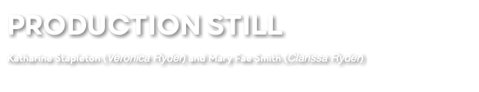 PRODUCTION STILL Katharine Stapleton (Veronica Ryder) and Mary Fae Smith (Clarissa Ryder)