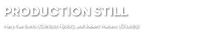 PRODUCTION STILL Mary Fae Smith (Clarissa Ryder), and Robert Walters (Charles) 
