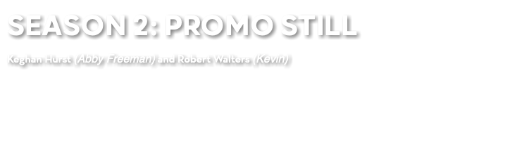 SEASON 2: PROMO STILL Keghan Hurst (Abby Freeman) and Robert Walters (Kevin)